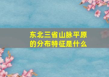 东北三省山脉平原的分布特征是什么