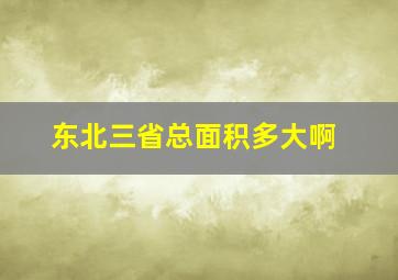 东北三省总面积多大啊