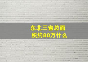 东北三省总面积约80万什么