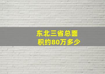 东北三省总面积约80万多少