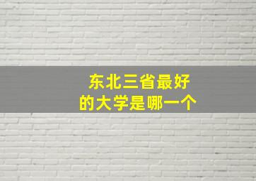 东北三省最好的大学是哪一个