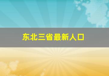 东北三省最新人口