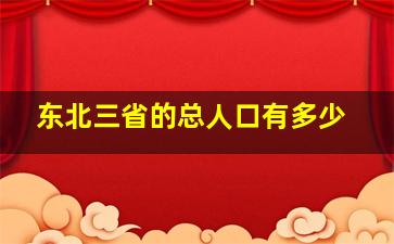 东北三省的总人口有多少