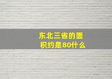 东北三省的面积约是80什么