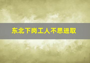 东北下岗工人不思进取