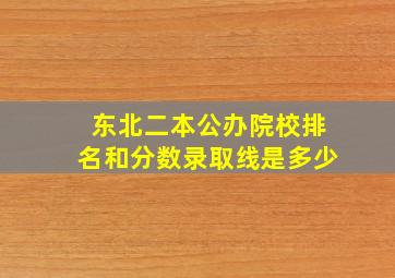 东北二本公办院校排名和分数录取线是多少