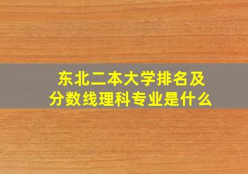 东北二本大学排名及分数线理科专业是什么