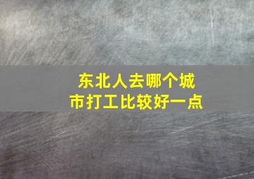 东北人去哪个城市打工比较好一点