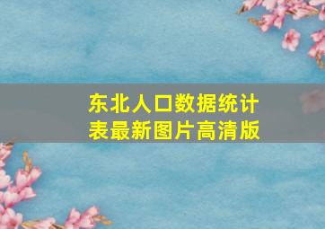 东北人口数据统计表最新图片高清版