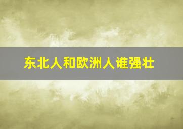 东北人和欧洲人谁强壮