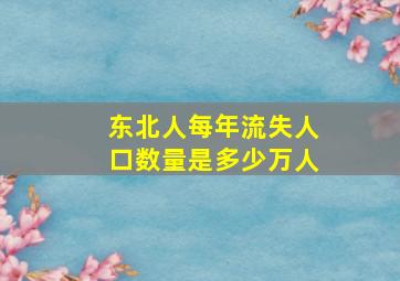 东北人每年流失人口数量是多少万人