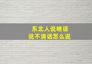 东北人说啥话说不清话怎么说