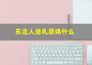 东北人送礼忌讳什么