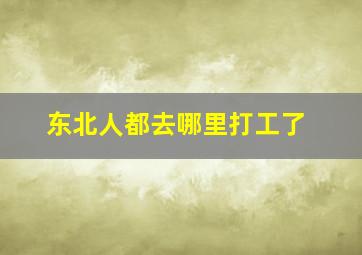 东北人都去哪里打工了