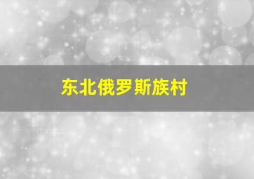 东北俄罗斯族村