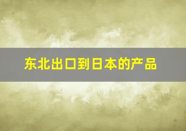 东北出口到日本的产品