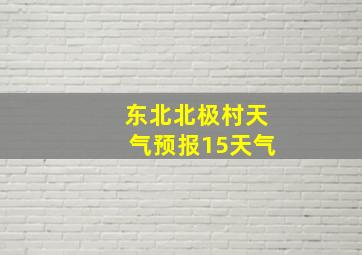 东北北极村天气预报15天气