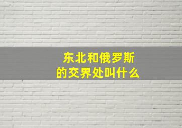 东北和俄罗斯的交界处叫什么