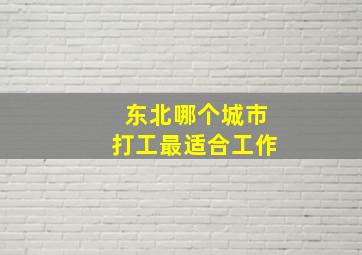 东北哪个城市打工最适合工作