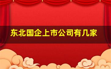 东北国企上市公司有几家