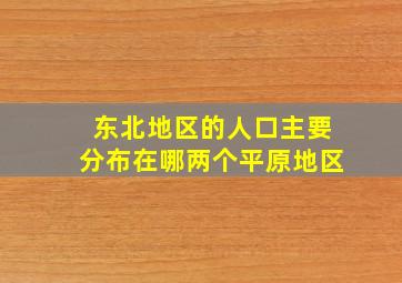 东北地区的人口主要分布在哪两个平原地区