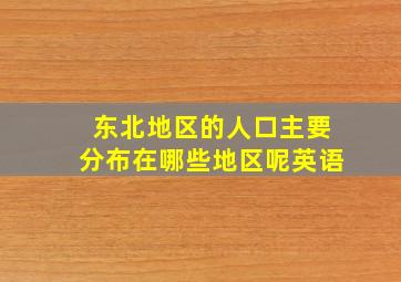 东北地区的人口主要分布在哪些地区呢英语