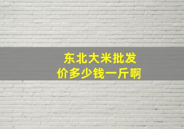 东北大米批发价多少钱一斤啊