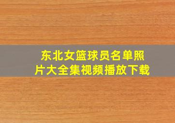 东北女篮球员名单照片大全集视频播放下载