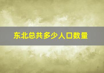 东北总共多少人口数量