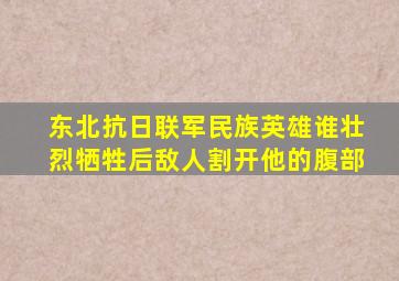 东北抗日联军民族英雄谁壮烈牺牲后敌人割开他的腹部