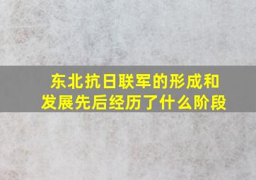 东北抗日联军的形成和发展先后经历了什么阶段