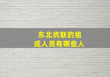 东北抗联的组成人员有哪些人