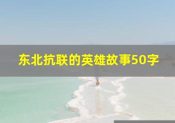 东北抗联的英雄故事50字