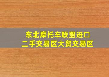 东北摩托车联盟进口二手交易区大贸交易区