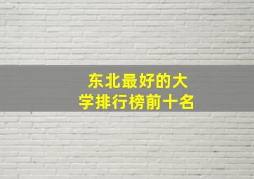 东北最好的大学排行榜前十名