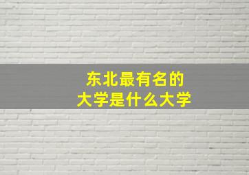 东北最有名的大学是什么大学