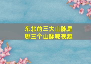 东北的三大山脉是哪三个山脉呢视频