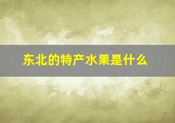 东北的特产水果是什么