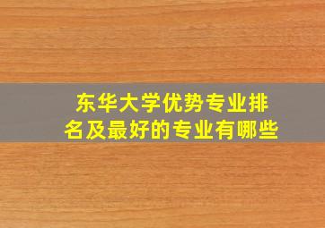 东华大学优势专业排名及最好的专业有哪些