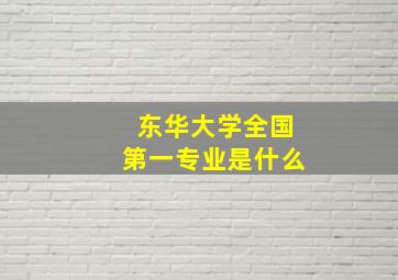 东华大学全国第一专业是什么