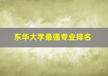 东华大学最强专业排名