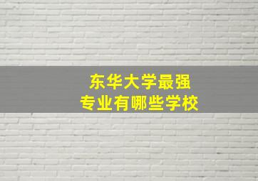 东华大学最强专业有哪些学校