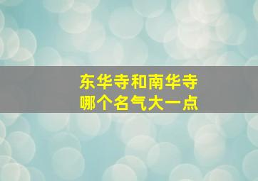 东华寺和南华寺哪个名气大一点