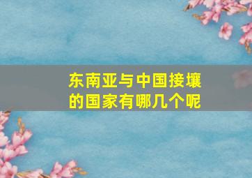 东南亚与中国接壤的国家有哪几个呢