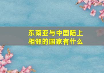 东南亚与中国陆上相邻的国家有什么