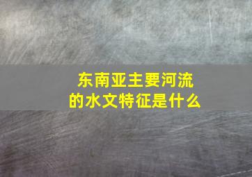 东南亚主要河流的水文特征是什么