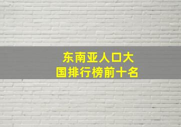 东南亚人口大国排行榜前十名