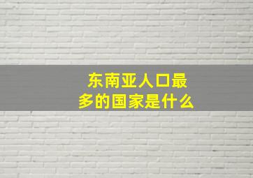 东南亚人口最多的国家是什么