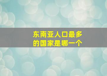 东南亚人口最多的国家是哪一个