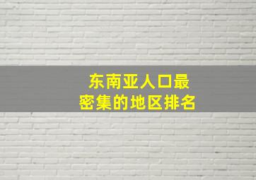 东南亚人口最密集的地区排名